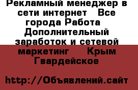 Рекламный менеджер в сети интернет - Все города Работа » Дополнительный заработок и сетевой маркетинг   . Крым,Гвардейское